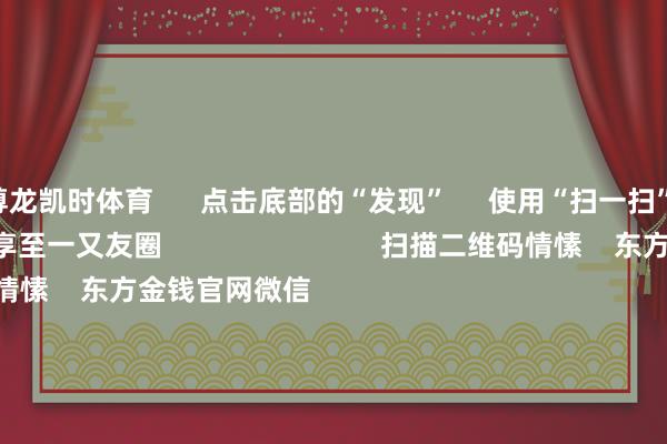 尊龙凯时体育 点击底部的“发现” 使用“扫一扫” 即可将网页共享至一又友圈 扫描二维码情愫 东方金钱官网微信 沪股通 深股通